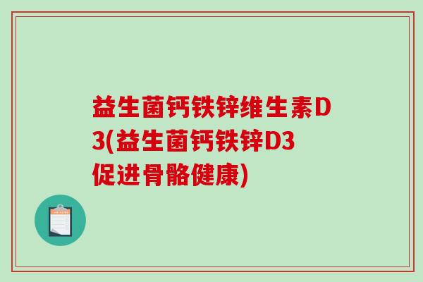 益生菌钙铁锌维生素D3(益生菌钙铁锌D3促进骨骼健康)