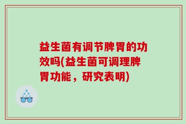 益生菌有调节脾胃的功效吗(益生菌可调理脾胃功能,研究表明) 益生菌有调节脾胃的功效吗(益生菌可调理脾胃功能,研究表明)