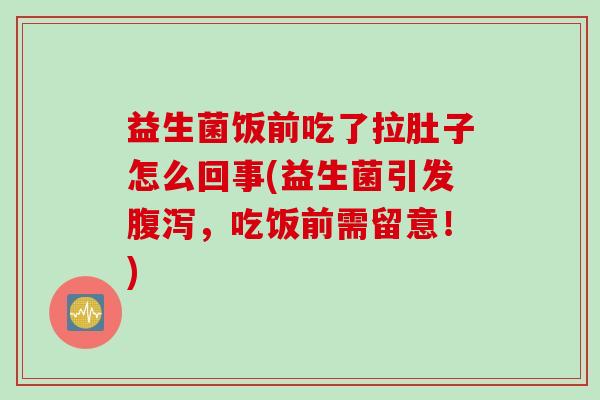 益生菌饭前吃了拉肚子怎么回事(益生菌引发,吃饭前需留意!) 益生菌饭前吃了拉肚子怎么回事(益生菌引发,吃饭前需留意!)
