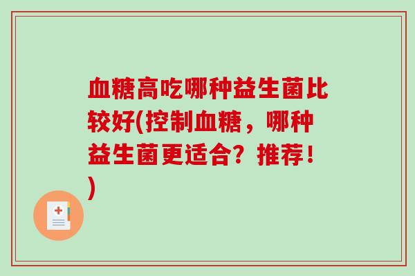 高吃哪种益生菌比较好(控制，哪种益生菌更适合？推荐！)