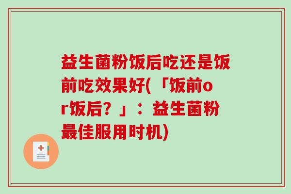 益生菌粉饭后吃还是饭前吃效果好(「饭前or饭后？」：益生菌粉最佳服用时机)