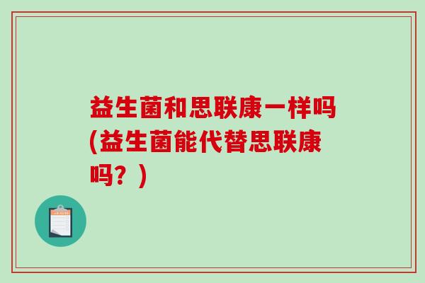 益生菌和思联康一样吗(益生菌能代替思联康吗？)