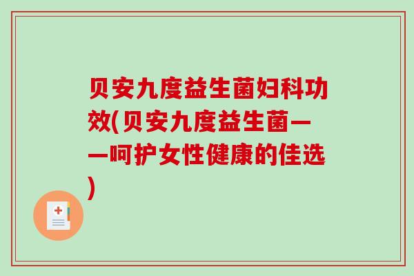 贝安九度益生菌妇科功效(贝安九度益生菌——呵护女性健康的佳选)