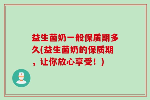 益生菌奶一般保质期多久(益生菌奶的保质期，让你放心享受！)