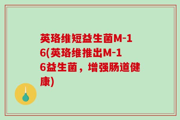 英珞维短益生菌M-16(英珞维推出M-16益生菌，增强肠道健康)