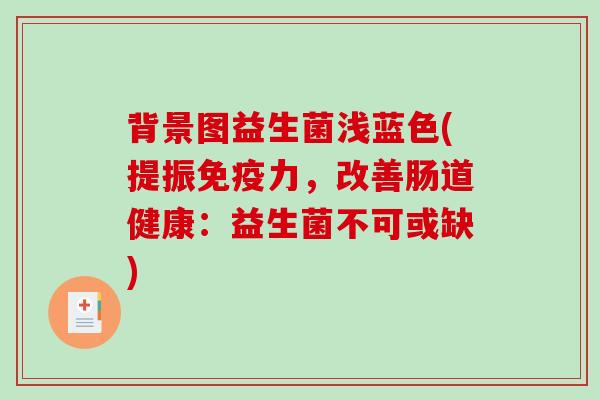 背景图益生菌浅蓝色(提振免疫力，改善肠道健康：益生菌不可或缺)