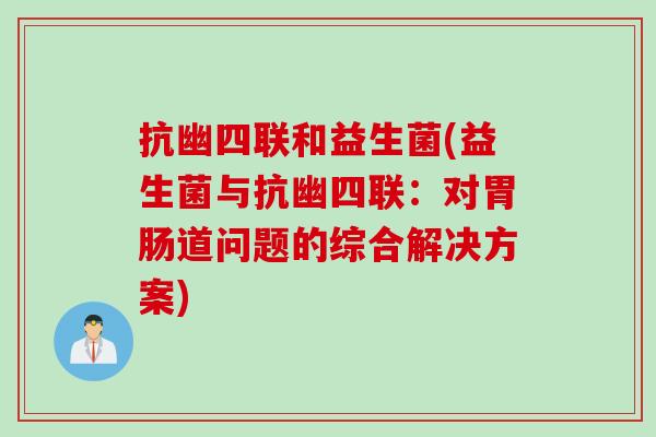抗幽四联和益生菌(益生菌与抗幽四联：对胃肠道问题的综合解决方案)