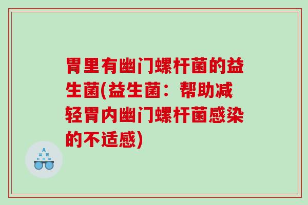 胃里有幽门螺杆菌的益生菌(益生菌：帮助减轻胃内幽门螺杆菌感染的不适感)