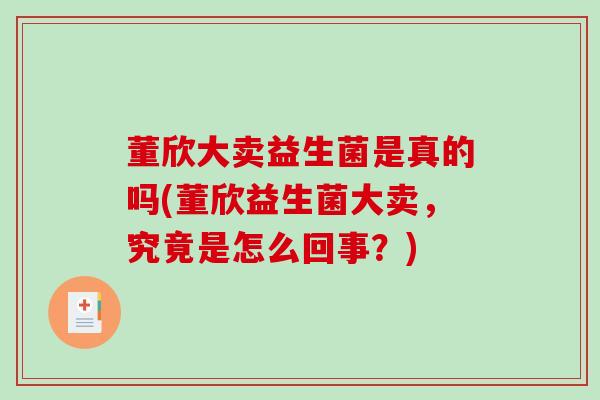 董欣大卖益生菌是真的吗(董欣益生菌大卖，究竟是怎么回事？)
