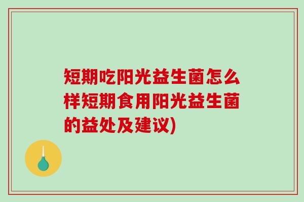 短期吃阳光益生菌怎么样短期食用阳光益生菌的益处及建议)