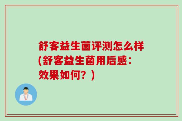舒客益生菌评测怎么样(舒客益生菌用后感：效果如何？)