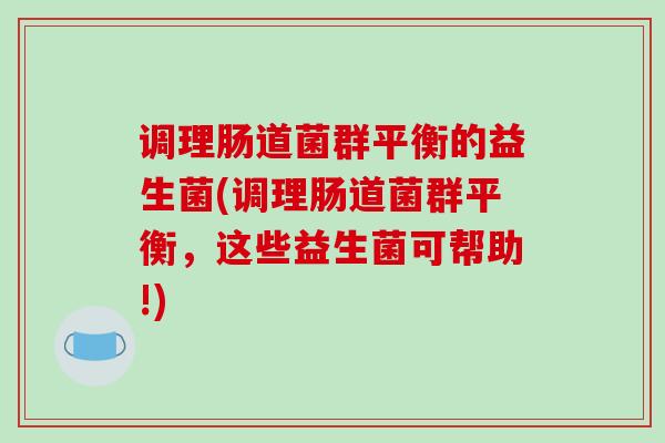调理肠道菌群平衡的益生菌(调理肠道菌群平衡，这些益生菌可帮助!)