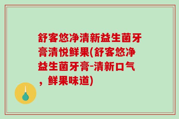 舒客悠净清新益生菌牙膏清悦鲜果(舒客悠净益生菌牙膏-清新口气，鲜果味道)