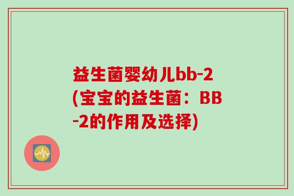 益生菌婴幼儿bb-2(宝宝的益生菌：BB-2的作用及选择)