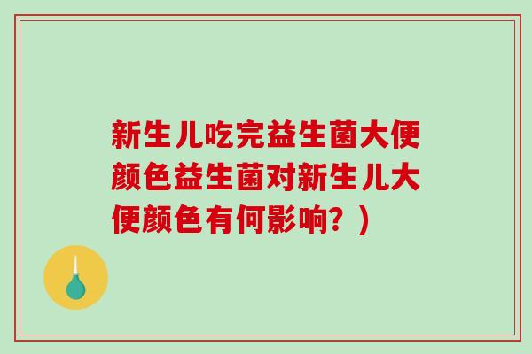 新生儿吃完益生菌大便颜色益生菌对新生儿大便颜色有何影响？)