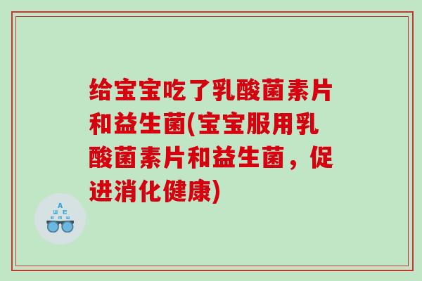 给宝宝吃了乳酸菌素片和益生菌(宝宝服用乳酸菌素片和益生菌，促进消化健康)