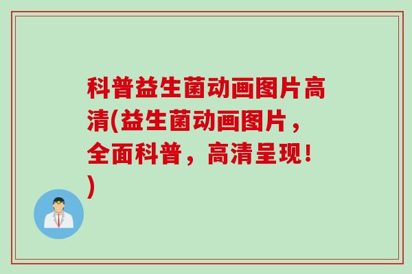 科普益生菌动画图片高清(益生菌动画图片，全面科普，高清呈现！)
