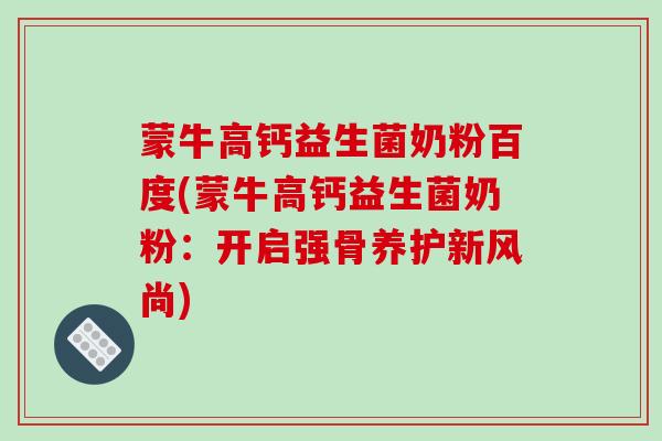 蒙牛高钙益生菌奶粉百度(蒙牛高钙益生菌奶粉：开启强骨养护新风尚)