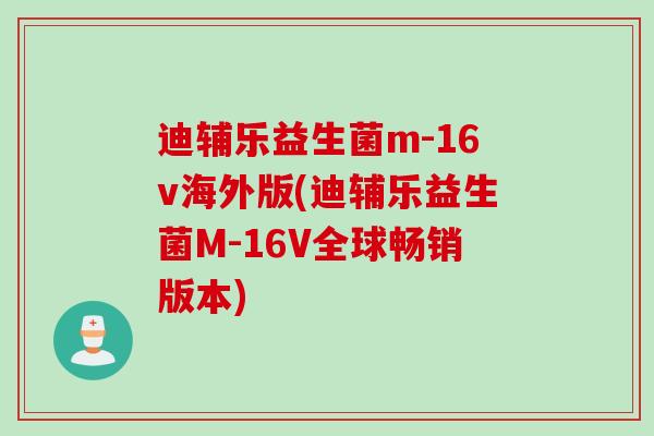 迪辅乐益生菌m-16v海外版(迪辅乐益生菌M-16V全球畅销版本)
