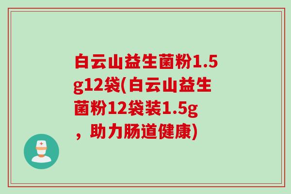 白云山益生菌粉1.5g12袋(白云山益生菌粉12袋装1.5g,助力肠道健康) 白云山益生菌粉1.5g12袋(白云山益生菌粉12袋装1.5g,助力肠道健康)
