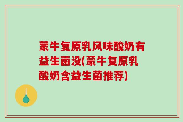 蒙牛复原乳风味酸奶有益生菌没(蒙牛复原乳酸奶含益生菌推荐)