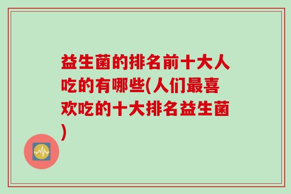 益生菌的排名前十大人吃的有哪些(人们最喜欢吃的十大排名益生菌)