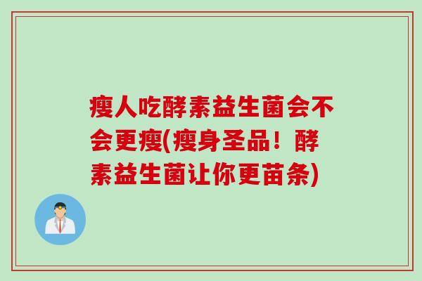 瘦人吃酵素益生菌会不会更瘦(瘦身圣品！酵素益生菌让你更苗条)