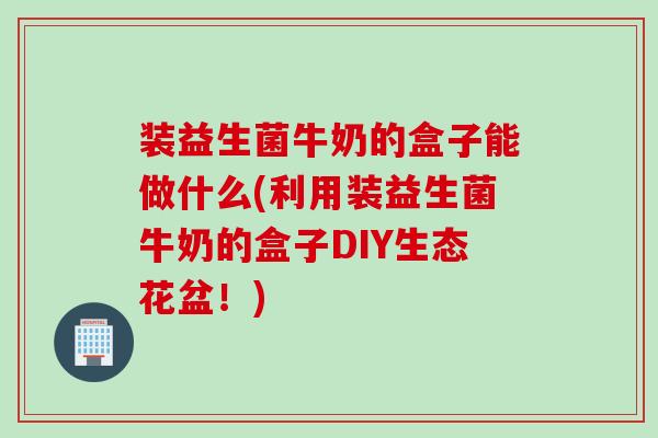 装益生菌牛奶的盒子能做什么(利用装益生菌牛奶的盒子DIY生态花盆！)