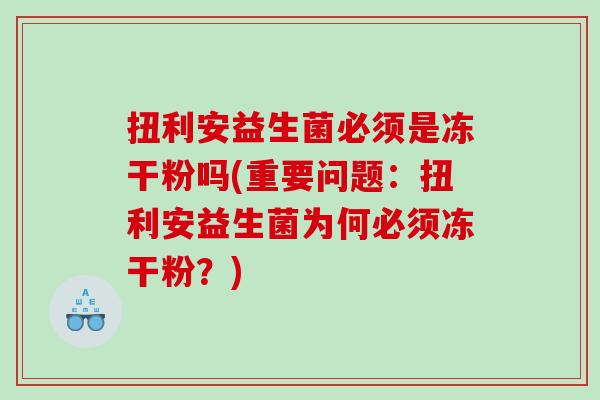 扭利安益生菌必须是冻干粉吗(重要问题：扭利安益生菌为何必须冻干粉？)