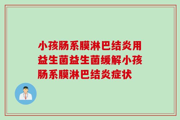 小孩肠系膜淋巴结炎用益生菌益生菌缓解小孩肠系膜淋巴结炎症状