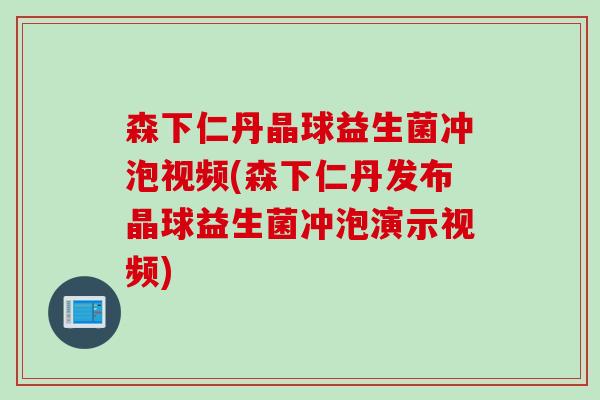 森下仁丹晶球益生菌冲泡视频(森下仁丹发布晶球益生菌冲泡演示视频)
