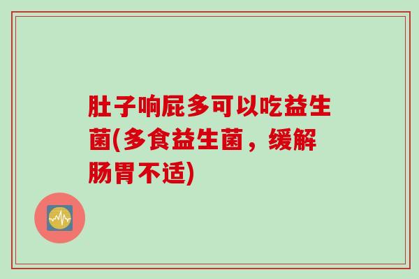 肚子响屁多可以吃益生菌(多食益生菌，缓解肠胃不适)
