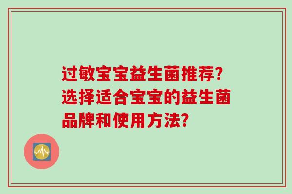 过敏宝宝益生菌推荐？选择适合宝宝的益生菌品牌和使用方法？