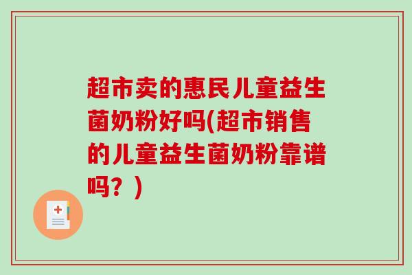 超市卖的惠民儿童益生菌奶粉好吗(超市销售的儿童益生菌奶粉靠谱吗？)