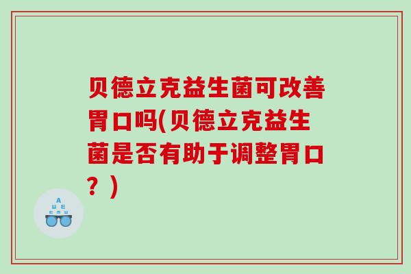 贝德立克益生菌可改善胃口吗(贝德立克益生菌是否有助于调整胃口？)
