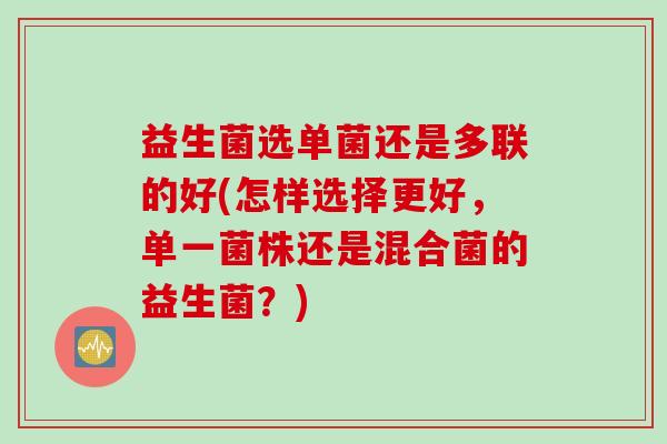 益生菌选单菌还是多联的好(怎样选择更好，单一菌株还是混合菌的益生菌？)