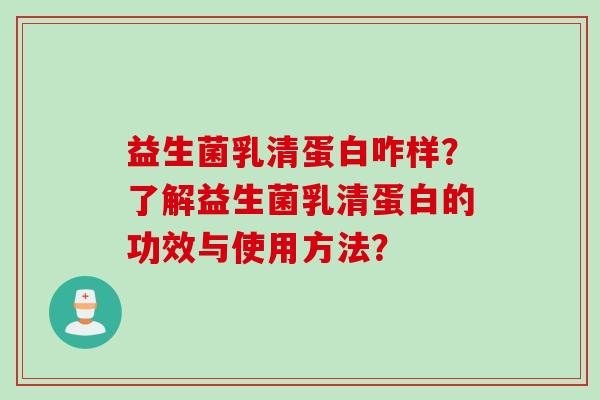 益生菌乳清蛋白咋样？了解益生菌乳清蛋白的功效与使用方法？
