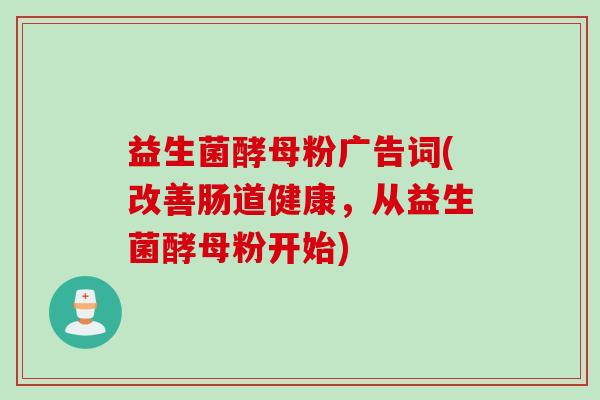 益生菌酵母粉广告词(改善肠道健康，从益生菌酵母粉开始)