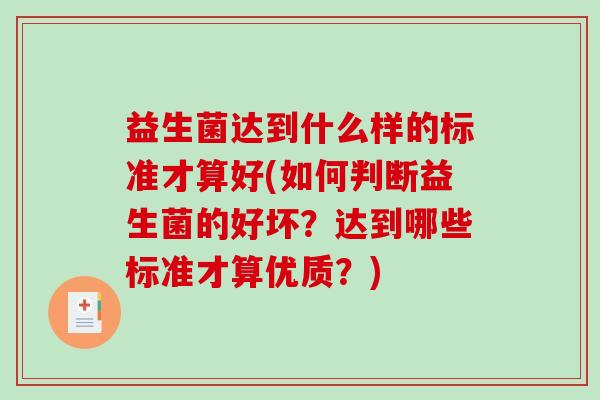 益生菌达到什么样的标准才算好(如何判断益生菌的好坏？达到哪些标准才算优质？)
