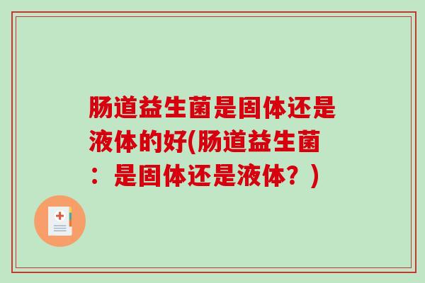 肠道益生菌是固体还是液体的好(肠道益生菌：是固体还是液体？)