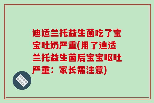 迪适兰托益生菌吃了宝宝吐奶严重(用了迪适兰托益生菌后宝宝呕吐严重：家长需注意)