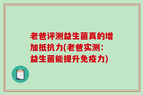 老爸评测益生菌真的增加抵抗力(老爸实测：益生菌能提升免疫力)