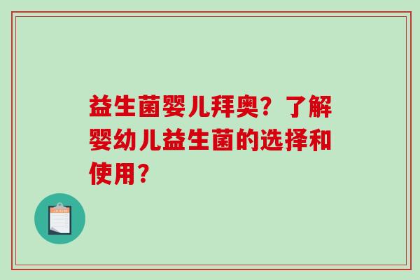 益生菌婴儿拜奥?了解婴幼儿益生菌的选择和使用? 益生菌婴儿拜奥?了解婴幼儿益生菌的选择和使用?