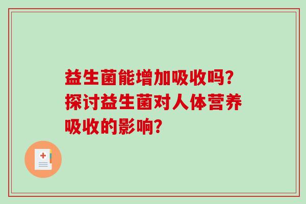 益生菌能增加吸收吗？探讨益生菌对人体营养吸收的影响？