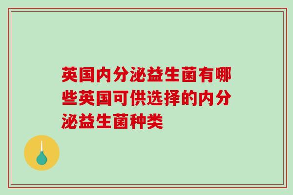 英国内分泌益生菌有哪些英国可供选择的内分泌益生菌种类