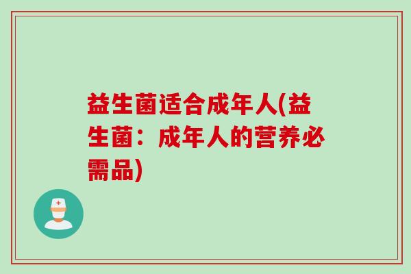 益生菌适合成年人(益生菌：成年人的营养必需品)