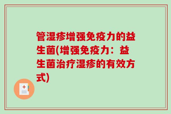 管增强力的益生菌(增强力:益生菌的有效方式) 管增强力的益生菌(增强力:益生菌的有效方式)