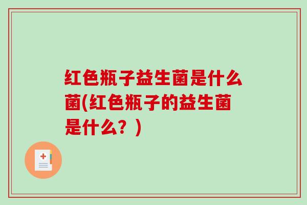 红色瓶子益生菌是什么菌(红色瓶子的益生菌是什么？)
