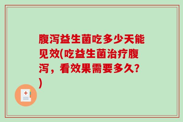 腹泻益生菌吃多少天能见效(吃益生菌治疗腹泻，看效果需要多久？)