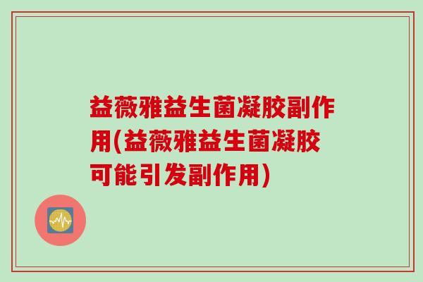 益薇雅益生菌凝胶副作用(益薇雅益生菌凝胶可能引发副作用)